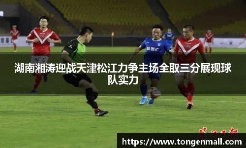 湖南湘涛迎战天津松江力争主场全取三分展现球队实力