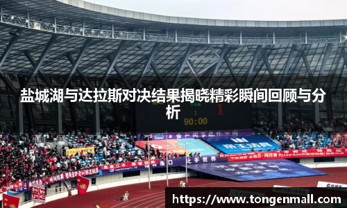 盐城湖与达拉斯对决结果揭晓精彩瞬间回顾与分析