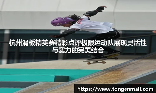 杭州滑板精英赛精彩点评极限运动队展现灵活性与实力的完美结合